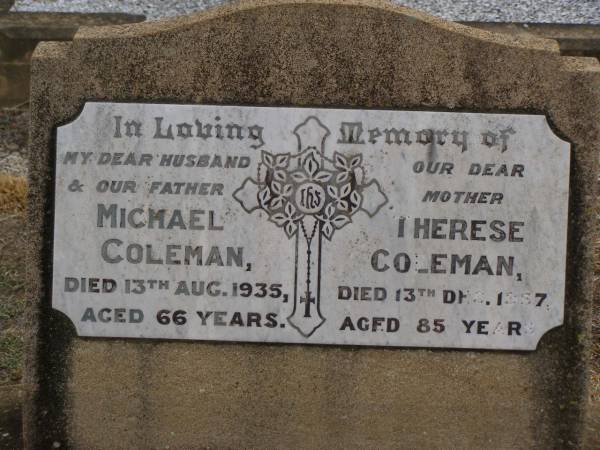 Michael COLEMAN,  | died 13 Aug 1935 aged 66 years,  | husband father;  | Therese COLEMAN,  | died 13 Dec 1957 aged 85 years,  | mother;  | Nobby cemetery, Clifton Shire  | 