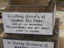 George FREE,
born Hadstock Essex England 5 May 1839,
died Rose Valley Nobby 19 July 1903,
erected by wife & family;
Sarah Jane FREE,
born Tyrone Ireland,
died Rose Valley Nobby 31 Dec 1923 aged 72 years;
Benjamin E. FREE;
Isaac James FREE,
died Milton Nobby Aug 1914 aged 38 years;
George Eli FREE,
died Walden Nobby 19 May 1946 aged 72 years;
Martha FREE,
died Walden Nobby 1 Feb 1918 aged 42 years;
Elsie Adeline FREE,
1903 - 1904;
Nobby cemetery, Clifton Shire