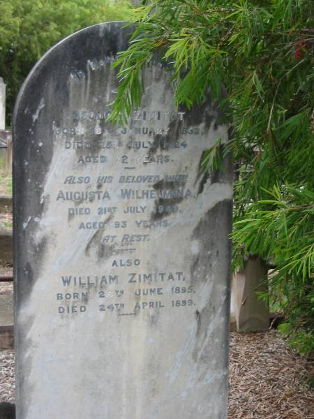 Theorore ZIMITAT  | B: 18 Jan 1852?  | D: 25 Jul 1924  | aged 72  |   | wife  | Augusta Wilhelmina  | D: 21 Jul 1949  | aged 93  |   | William ZIMITAT  | B: 28 Jun 1895  | D: 24 Apr 1899  |   | Nundah / German Station Cemetery: (Albury/Bridges relatives)  |   | 