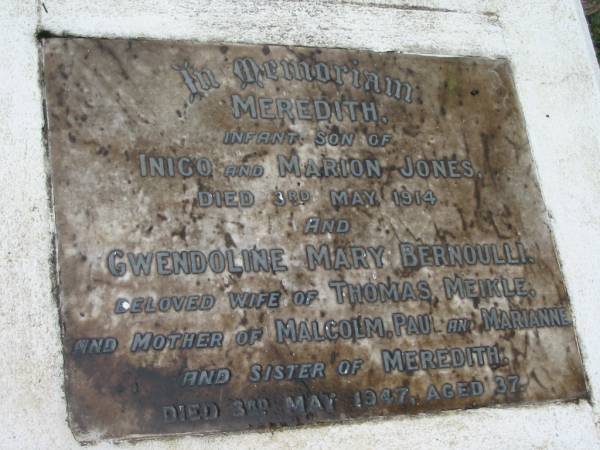 Meredith infant son of Inigo and Marion JONES died 3 May 1914;  | Gwendoline Mary Bernoulii, died 3 May 1947 aged 37, wife of Thomas MEIKLE, mother of Malcolm, Paul, Marianne, sister of Meredith;  | Peachester Cemetery, Caloundra City  | 