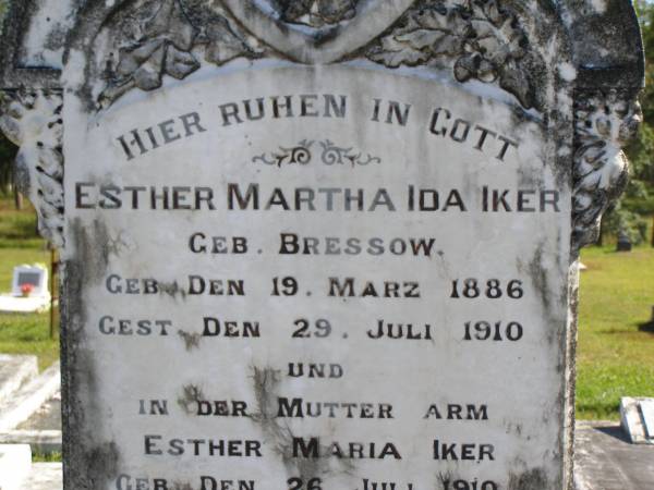 Esther Martha Ida IKER (nee BRESSOW),  | born 19 March 1886,  | died 29 July 1910;  | Esther Maria IKER,  | born 26 July 1910,  | died 30 July 1910;  | remembered by H. IKER & the BRESSOW family;  | Pimpama Island cemetery, Gold Coast  | 
