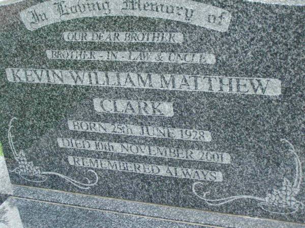 Kevin William Matthew CLARK,  | brother brother-in-law uncle,  | born 25 June 1928,  | died 10 Nov 2001;  | Pimpama Uniting cemetery, Gold Coast  | 