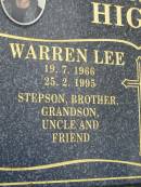 
Warren Lee HIGGS,
19-7-1966 - 25-2-1995,
son stepson brother grandson uncle;
Craig John HIGGS,
19-4-1964 - 8-12-1999,
son stepson brother husband grandson,
father of Jai, Sara, Abby, Hana & Jess;
Pimpama Uniting cemetery, Gold Coast
