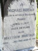 James MURTAGH,
died 14 March 1908 aged 26 years;
Patrick, May & Peter,
infant children of John & Mary MURTAGH;
parents;
John MURTAGH,
died 10 Sept 1935 aged 79 years;
Mary MURTAGH,
died 3 Feb 1938 aged 79 years;
Matthew MURTAGH,
died 6 Sept 1880 aged 50 years,
native of County Clare Ireland;
Hanorah, wife,
died 16 Sept 1896 aged 65 years;
Michael MURTAGH,
killed in action Bullecourt France
11 April 1917 aged 28 years;
Matthew MURTAGH,
died 15? July 1962 aged 52 years;
John MURGAH,
served in Gallipoli & France;
Pine Mountain Catholic (St Michaels) cemetery, Ipswich