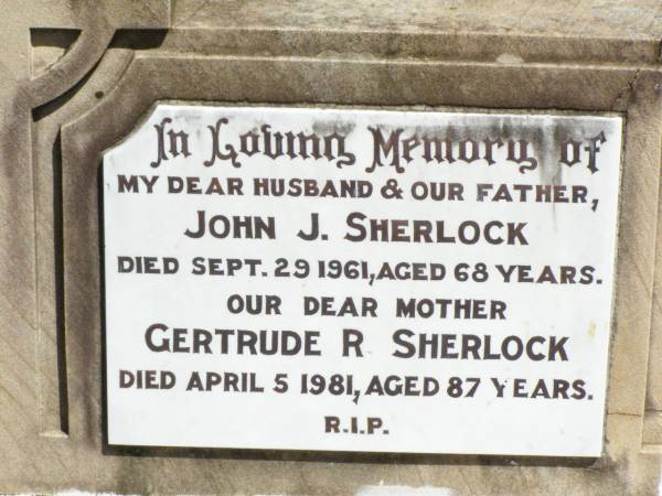 John J. SHERLOCK, husband father,  | died 29 Sept 1961 aged 68 years;  | Gertrude R. SHERLOCK, mother,  | died 5 April 1981 aged 87 years;  | Pine Mountain Catholic (St Michael's) cemetery, Ipswich  | 