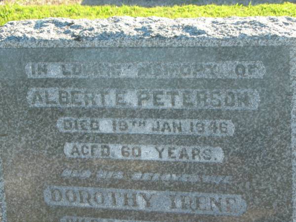 Albert E. PETERSON,  | died 19 Jan 1946 aged 60 years;  | Dorothy Irene,  | wife,  | died 24 Nov 1974 aged 80 years;  | Polson Cemetery, Hervey Bay  | 