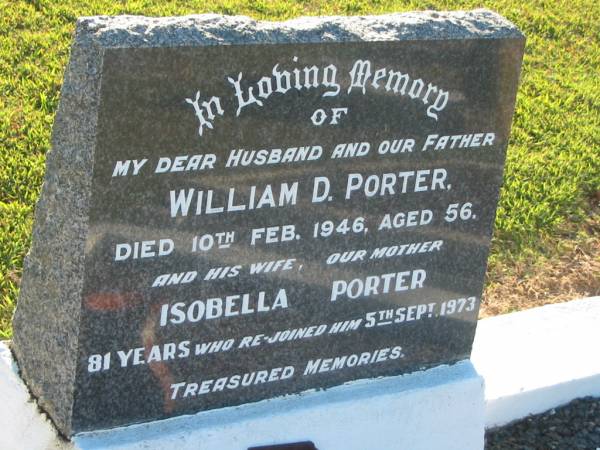 William D. PORTER,  | husband father,  | died 10 Feb 1946 aged 56 years;  | Isobella PORTER,  | wife mother,  | died 5 Sept 1973 agd 81 years;  | Polson Cemetery, Hervey Bay  | 