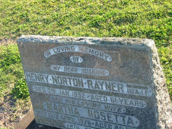 Henry Norton RAYNER,  | husband,  | died 2 Jan 1952 aged 61 years;  | Martha Rosetta,  | died 16 April 1976 aged 80 years;  | Polson Cemetery, Hervey Bay  | 