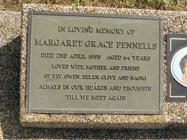 Vivian Whiteman PENNELLS,  | died 19 April 1990 aged 61 years,  | husband & father of Margaret, Owen, Helen, Clive & Naomi;  | Margaret Gradce PENNELLS,  | died 2 April 1995 aged 64 years,  | wife & mother of Viv, Owen, Helen, Clive & Naomi;  | Polson Cemetery, Hervey Bay  | 