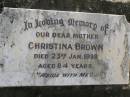 Christina BROWN,
mother,
died 23 Jan 1938 aged 84 years;
Polson Cemetery, Hervey Bay