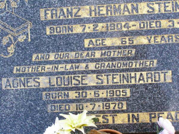 Franz Herman STEINHARDT,  | husband father grandfather,  | born 7-2-1904 died 3-3-1969 aged 65 years;  | Agnes Louise STEINHARDT,  | mother mother-in-law grandmother,  | born 30-6-1905 died 10-7-1970;  | Ropeley Immanuel Lutheran cemetery, Gatton Shire  | 