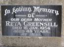 
Reta GREENSILL,
mother,
died 16 Jan 1954 aged 48 years;
Samsonvale Cemetery, Pine Rivers Shire
