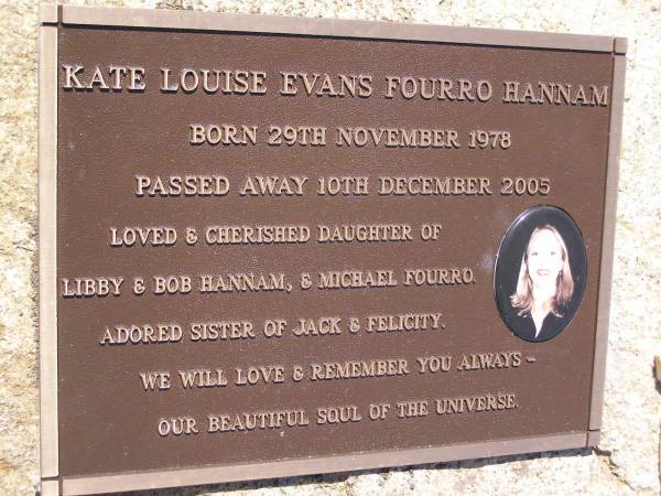 Kate Louise Evans Fourro HANNAM,  | born 29 Nov 1978  | died 10 Dec 2005,  | daughter of Libby & Bob HANNAM & Michael FOURRO,  | sister of Jack & Felicity;  | Samsonvale Cemetery, Pine Rivers Shire  | 