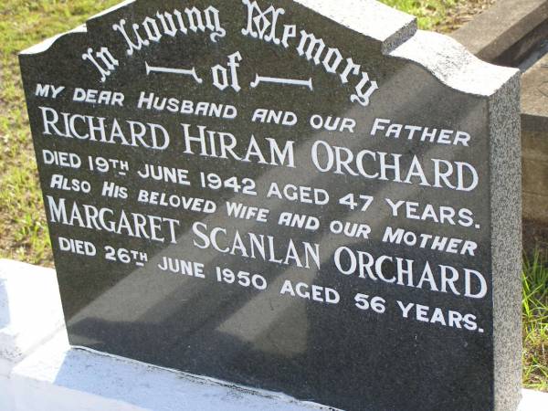 Richard Hiram ORCHARD,  | husband father,  | died 19 June 1942 aged 47 years;  | Margaret Scanlan ORCHARD,  | wife mother,  | died 26 June 1950 aged 56 years;  | Bald Hills (Sandgate) cemetery, Brisbane  | 