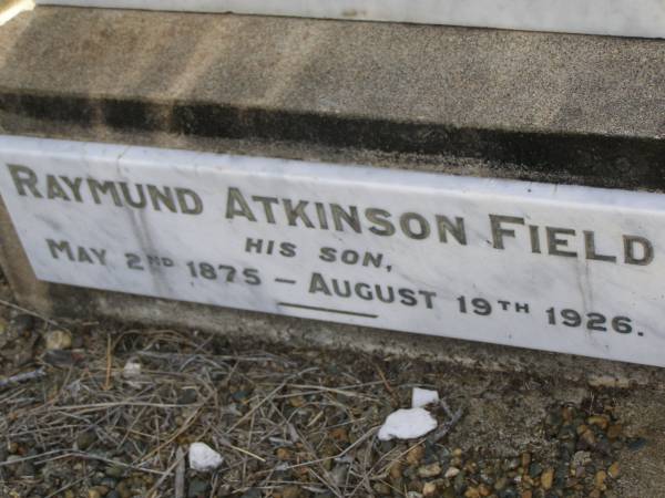 Henry FIELD,  | of  Dalry  Bowen,  | died 31 Oct 1914 aged 76 years;  | Raymund Atkinson FIELD,  | son,  | 2 May 1875 - 19 Aug 1926;  | Bald Hills (Sandgate) cemetery, Brisbane  | 