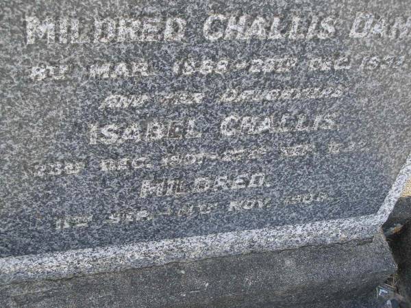 Mildred Challis DANN,  | 8 Mar 1868 - 28? Dec 1937;  | Isabel Challis,  | daughter,  | 23 Dec 1901 - 27 Sept 1932;  | Mildred,  | daughter,  | 11 Sept - 11? Nov 1908;  | Bald Hills (Sandgate) cemetery, Brisbane  | 