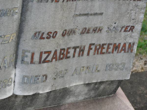 Emily FREEMAN,  | sister,  | died 15 Feb 1940;  | Charles FREEMAN,  | husband,  | died 16 June 1924 aged 77 years;  | Winifred FREEMAN,  | sister,  | died 7 Aug 1939;  | Annie FREEMAN,  | mother,  | died 13 Aug 1932 aged 83 years;  | Elizabeth FREEMAN,  | sister,  | died 3 April 1933;  | Bald Hills (Sandgate) cemetery, Brisbane  | 