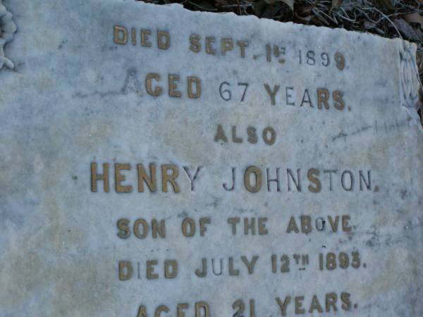 [Mary JOHNSTON],  | died 1 Sept 1899 aged 67 years;  | Henry JOHNSTON,  | son,  | died 12 July 1893 aged 21 years;  | William JOHNSTON,  | died 15 Sept 1913 aged 78 years;  | Bald Hills (Sandgate) cemetery, Brisbane  | 