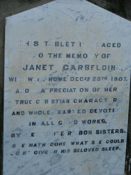 James CARSELDINE,  | died 2 March 1902 aged 57 years;  | Janet CARSELDINE,  | wife,  | died 28 Dec 1907 in 59th year;  | Arthur Edwin CARSELDINE,  | died 14 July 1908 aged 21 years 2 months;  | Eva CARSELDINE,  | sister,  | died 25 July 1942 aged 61 years;  | Mary Ann CARSELDINE,  | born 6 June 1812,  | died 18 Sept 1880 aged 68 years;  | William CARSELDINE,  | died 6 July 1886 aged 70 years;  | Bald Hills (Sandgate) cemetery, Brisbane  | 