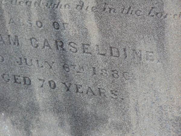 James CARSELDINE,  | died 2 March 1902 aged 57 years;  | Janet CARSELDINE,  | wife,  | died 28 Dec 1907 in 59th year;  | Arthur Edwin CARSELDINE,  | died 14 July 1908 aged 21 years 2 months;  | Eva CARSELDINE,  | sister,  | died 25 July 1942 aged 61 years;  | Mary Ann CARSELDINE,  | born 6 June 1812,  | died 18 Sept 1880 aged 68 years;  | William CARSELDINE,  | died 6 July 1886 aged 70 years;  | Bald Hills (Sandgate) cemetery, Brisbane  | 