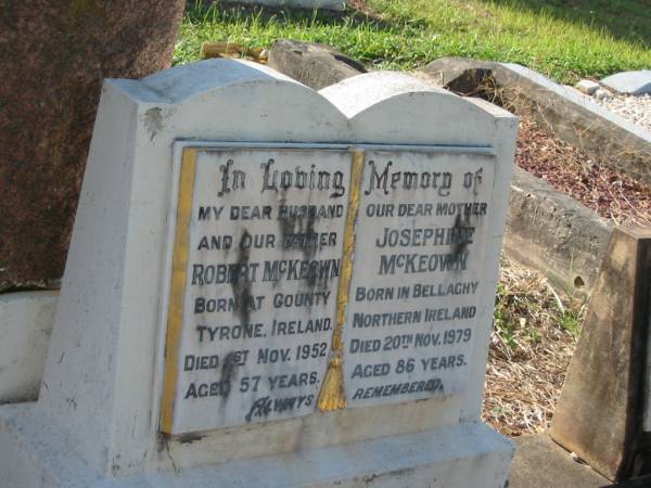Robert MCKEOWN,  | husband father,  | born County Tyrone Ireland,  | died 1 Nov 1952 aged 57 years;  | Josephine MCKEOWN,  | mother,  | born Bellaghy Northern Ireland,  | died 20 Nov 1979 aged 86 years;  | Bald Hills (Sandgate) cemetery, Brisbane  | 