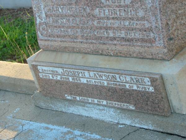 Annie CLARK,  | mother,  | died Aug? 1925?;  | Mary Helen Lawson CLARK,  | died 25 Feb 1944;  | James CLARK,  | father,  | died 5 Dec? 1925;  | Ruby Florence,  | wife of J.L. CLARK,  | died 9 Oct 1961;  | Joseph Lawson CLARK,  | brother,  | husband of Ruby,  | died 6 June 1966;  | Bald Hills (Sandgate) cemetery, Brisbane  | 