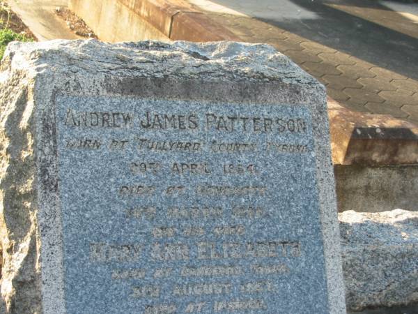 Andrew James PATTERSON,  | born Tullyard County Tyrone 29 April 1854?  | died Sandgate 4? March? 1926;  | Mary Ann Elizabeth,  | wife,  | born Langerad? Derry?? 31 August 1851?,  | died Ipswich 2 Dec 1938;  | Bald Hills (Sandgate) cemetery, Brisbane  | 