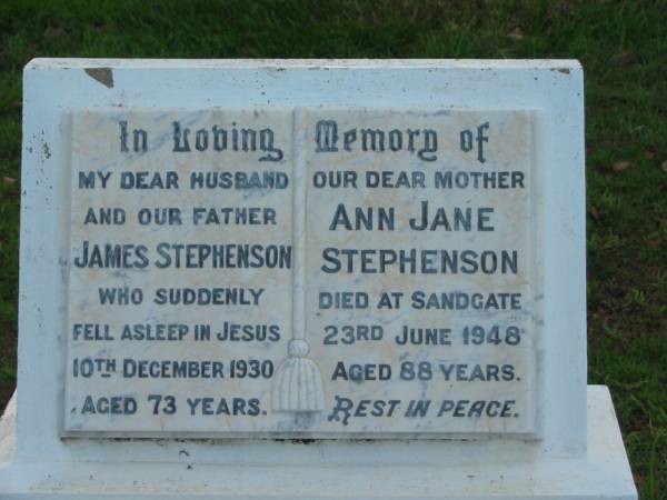 James STEPHENSON,  | husband father,  | died suddenly 10 Dec 1930 aged 73 years;  | Ann Jane STEPHENSON,  | mother,  | died Sandgate 23 June 1948 aged 88 years;  | Percy John Worrall STEPHENSON,  | died 6 Feb 1950 aged 61 years;  | Oscar James STEPHENSON,  | died 23 July 1966 aged 80 years;  | Bald Hills (Sandgate) cemetery, Brisbane  | 