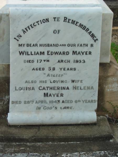 William Edward MAYER,  | husband father,  | died 17 March 1933 aged 58 years;  | Louisa Catherina Helena MAYER,  | wife,  | died 28 April 1943 aged 69 years;  | William George,  | son of William & Louisa MAYER,  | born 15 Aug 1898,  | died 12 June 1916;  | Bald Hills (Sandgate) cemetery, Brisbane  | 