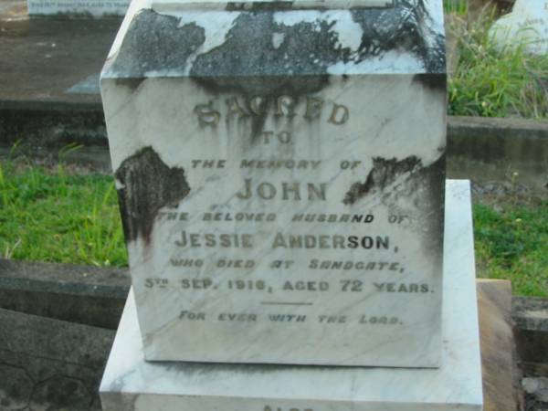 John,  | husband of Jessie ANDERSON,  | died Sandgate 5 Sept 1916 aged 72 years;  | Jessie ANDERSON,  | died 10 June 1938 aged 87 years;  | Bald Hills (Sandgate) cemetery, Brisbane  | 