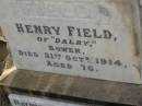 Henry FIELD,
of Dalry Bowen,
died 31 Oct 1914 aged 76 years;
Raymund Atkinson FIELD,
son,
2 May 1875 - 19 Aug 1926;
Bald Hills (Sandgate) cemetery, Brisbane