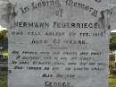 Hermann FEUERRIEGEL,
died 3 Feb 1910 aged 61 years;
George,
son,
killed in action France 12 Oct 1917 aged 33 years;
Anna Bertha,
wife of F.W.H. FEUERRIEGEL,
born Nundah 29 May 1860,
died 27 Nov 1932;
Adolph FEUERRIEGEL,
born 11 Jan 1822,
died 16 March 1894;
Charlotte FEUERRIEGEL,
born 4 Oct 1823,
died 24 Oct 1899;
Bald Hills (Sandgate) cemetery, Brisbane