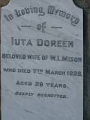 Emily,
wife of Henry VANSTONE,
died 4 Oct 1912 aged 39 years;
Henry VANSTONE,
died 8 June 1952 aged 82 years;
Maud Emma WHITE,
died 23 Jan 1971 aged 70 years;
Iuta Doreen,
wife of W.L. MISON,
died 7 March 1928 aged 29 years;
Bald Hills (Sandgate) cemetery, Brisbane