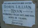 Doris Lillian RYAN,
daughter sister,
accidentally killed 24 June 1936 aged 19 years;
Bald Hills (Sandgate) cemetery, Brisbane