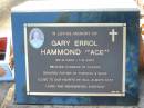 Gary Errol (Ace) HAMMOND,
28-9-1943 - 1-6-2005,
husband of Sandra,
father of Theresa & Wade;
Bald Hills (Sandgate) cemetery, Brisbane