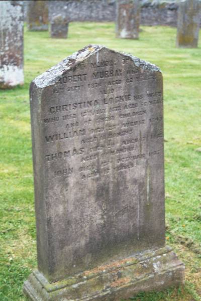 Robert MURRAY  | d: 15 Sep 1876, aged 62  | (wife) Christina LOCKIE  | d: 13 Jul 1872 aged 56  | (children)  | William MURRAY  | d: 23 Aug 1843, aged 11 months  | Thomas MURRAY  | d: 29 Aug 1862, aged 29 months  | John MURRAY  | d: 3 Oct 1887, aged 17 years  | Old Kirk, Selkirk, Scotland  | 