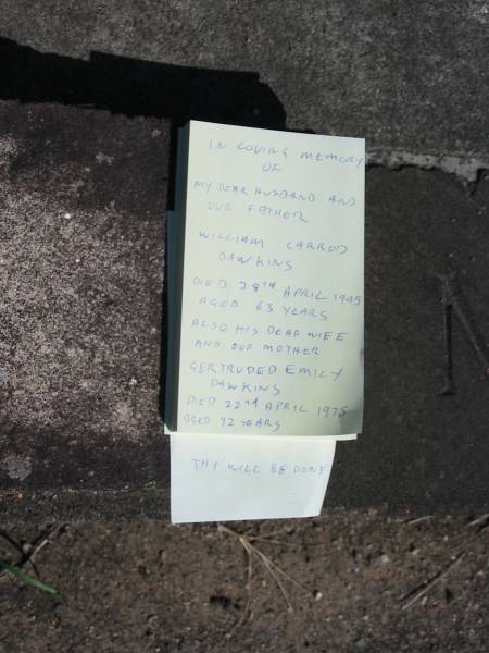 William Carrod Dawkins  | died 28 Apr 1945 aged 63  | wife  | Gertrude Emily Dawkins  | died 22 Apr 1975 aged 92 years  |   | Sherwood (Anglican) Cemetery, Brisbane  | 