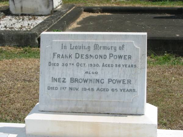 Frank Desmond POWER  | 30 Oct 1930 aged 56,  | Inez Browning POWER  | 1 Nov 1945 aged 65  |   | Sherwood (Anglican) Cemetery, Brisbane  |   | 
