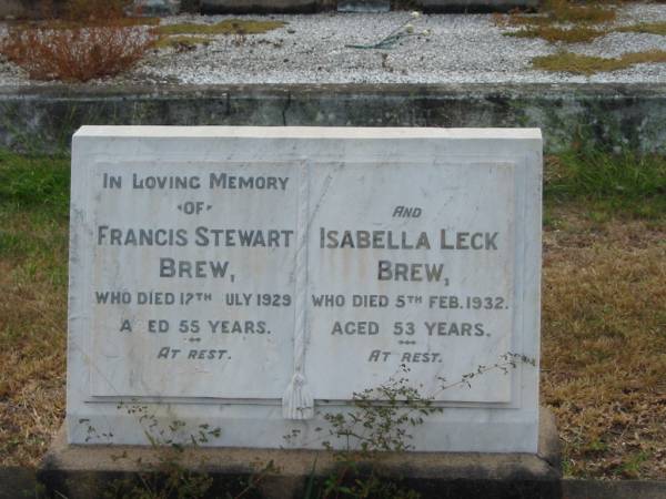 Francis Stewart BREW  | 12 Jul 1929 aged 55  | Isabella Leck BREW  | 5 Feb 1932 aged 53  |   | Sherwood (Anglican) Cemetery, Brisbane  |   | 