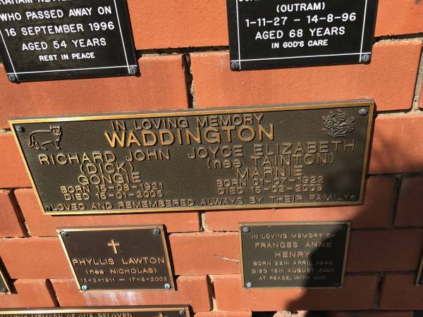 Richard John (dick) Gongie WADDINGTON  | b: 15 Aug 1921  | d: 15 Jan 2005  |   | Joyce Elizabeth (nee TAINTON) Marnie WADDINGTON  | b: 1 Jul 1922  | d: 15 Feb 2009  |   | Sherwood (Anglican) Cemetery, Brisbane  |   |   | 