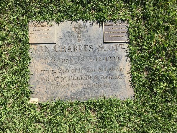 Ian Charles SCOTT  | b: 24 Jun 1953  | d: 4 Dec 1999  |   | son of Irvine and Estelle (SCOTT)  | father of Danielle and Ariane  |   | Irvine John SCOTT (Priest)  | b: 2 Oct 1926  | d: 5 Oct 2014  |   | Estelle Norah SCOTT  | b: 25 Nov 1926  | d: 19 Aug 2019  |   | Sherwood (Anglican) Cemetery, Brisbane  |   | 