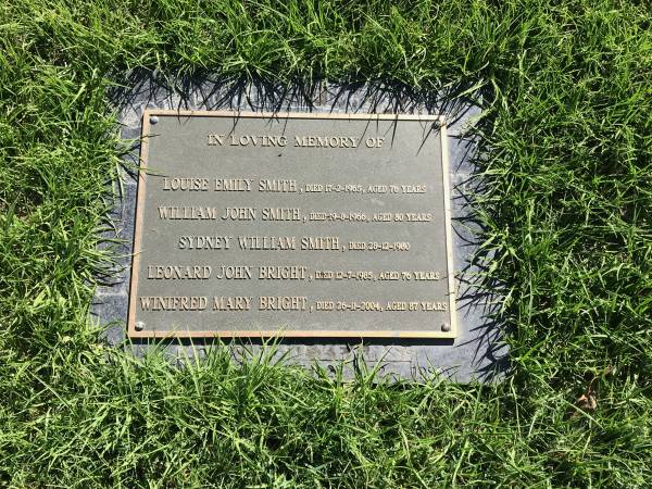 Louise Emily SMITH  | d: 17 Feb 1965 aged 76  |   | William John SMITH  | d: 19 Aug 1966 aged 80  |   | Sydney William SMITH  | d: 28 Dec 1980  |   | Leonard John BRIGHT  | d: 12 Jul 1985 aged 76  |   | Winifred Mary BRIGHT  | d: 26 Nov 2004 aged 87  |   | Sherwood (Anglican) Cemetery, Brisbane  |   | 