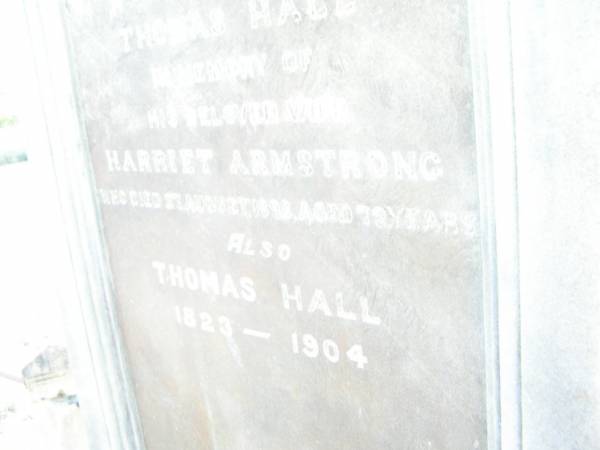 Harriet Armstrong,  | wife of Thomas HALL,  | died 27 Aug 1898 aged 72 years;  | Thomas HALL,  | 1823 - 1904;  | Swan Creek Anglican cemetery, Warwick Shire  | 