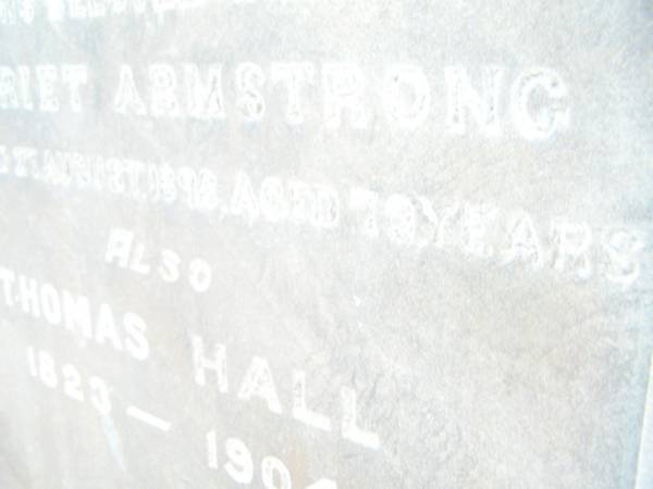 Harriet Armstrong,  | wife of Thomas HALL,  | died 27 Aug 1898 aged 72 years;  | Thomas HALL,  | 1823 - 1904;  | Swan Creek Anglican cemetery, Warwick Shire  | 