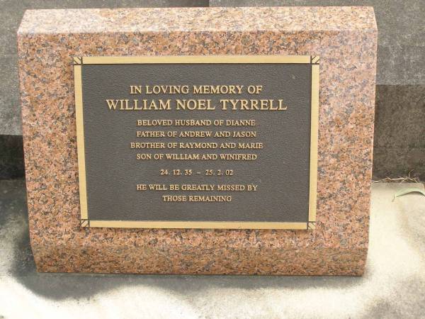 William Noel TYRRELL,  | husband of Dianne,  | father of Andrew & Jason,  | brother of Raymond & Marie,  | son of William & Winifred,  | 24-12-35 - 25-2-02;  | Tallebudgera Catholic cemetery, City of Gold Coast  | 