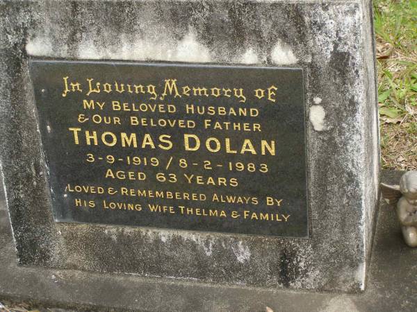 Thomas DOLAN,  | husband father,  | 3-9-1919 - 8-2-1983 aged 63 years,  | wife Thelma;  | Thelma DOLAN,  | born 14-10-1926,  | died 20-3-1992;  | Tallebudgera Catholic cemetery, City of Gold Coast  | 