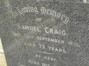 Samuel CRAIG,
died 28 Sept 1931 aged 75 years;
Minnie Elizabeth,
wife,
died 27 June 1943 aged 77 years 6 months;
Tallebudgera Presbyterian cemetery, City of Gold Coast