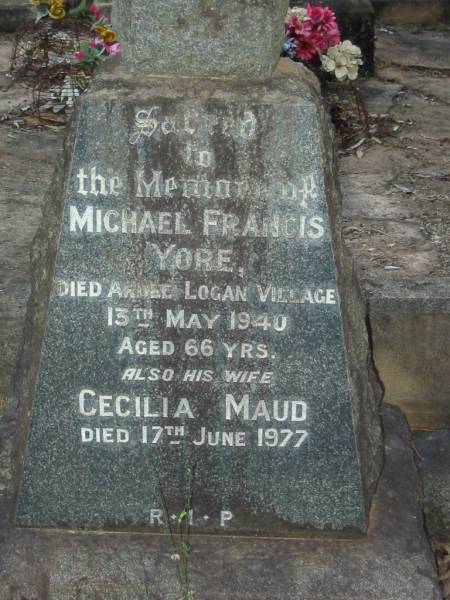 Michael Francis YORE  | died Ardee Logan Village  | 13 May 1940  | aged 66  |   | wife  | Cecilia Maud (YORE)  | 17 Jun 1977  |   | Tamborine Catholic Cemetery, Beaudesert  |   | 