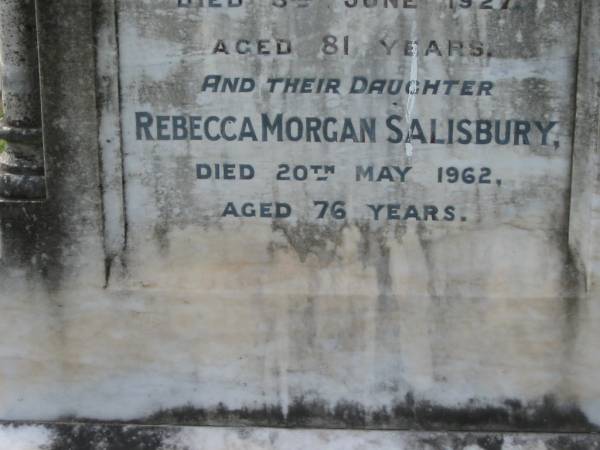 James SALISBURY  | 31 May 1907, aged 79  | Margaret  | (wife of) James SALISBURY  | 3 Jun 1927, aged 81  | (daughter) Rebecca Morgan SALISBURY  | 20 May 1962, aged 76  | (son) gunner Wm SALISBURY  | (killed in action, France)  | 20 Jul 1917, aged 35  | Tamrookum All Saints church cemetery, Beaudesert  | 