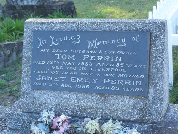 Tom PERRIN,  | husband father pop,  | died 13 May 1983 aged 85 years;  | Janet Emily PERRIN,  | wife mother grandma,  | died 5 Aug 1986 aged 85 years;  | Tea Gardens cemetery, Great Lakes, New South Wales  | 